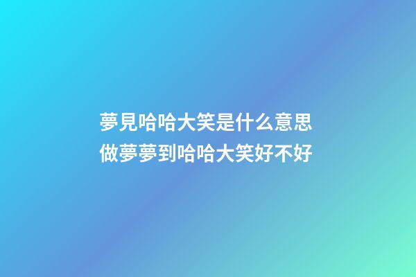 夢見哈哈大笑是什么意思 做夢夢到哈哈大笑好不好